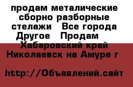 продам металические сборно-разборные стелажи - Все города Другое » Продам   . Хабаровский край,Николаевск-на-Амуре г.